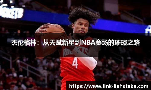 杰伦格林：从天赋新星到NBA赛场的璀璨之路