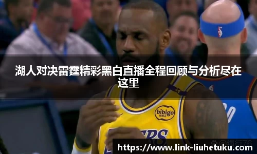 湖人对决雷霆精彩黑白直播全程回顾与分析尽在这里