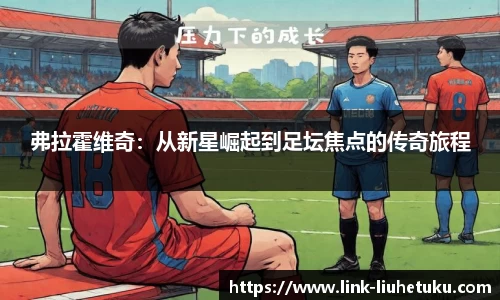 弗拉霍维奇：从新星崛起到足坛焦点的传奇旅程