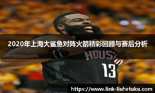 2020年上海大鲨鱼对阵火箭精彩回顾与赛后分析