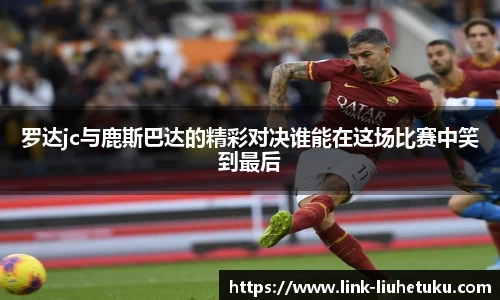 罗达jc与鹿斯巴达的精彩对决谁能在这场比赛中笑到最后