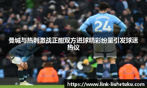 曼城与热刺激战正酣双方进球精彩纷呈引发球迷热议