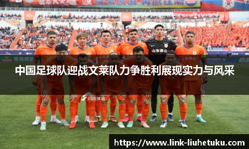 中国足球队迎战文莱队力争胜利展现实力与风采