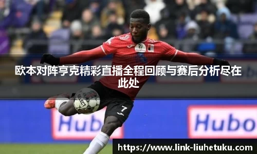 欧本对阵亨克精彩直播全程回顾与赛后分析尽在此处