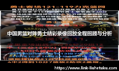 中国男篮对阵勇士精彩录像回放全程回顾与分析