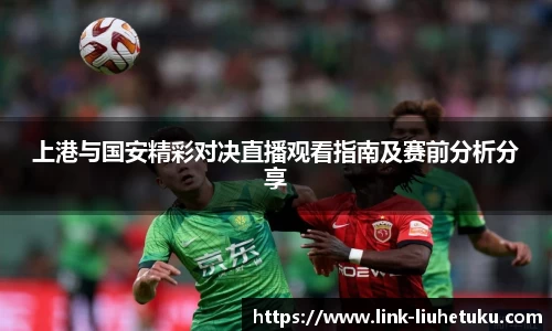 上港与国安精彩对决直播观看指南及赛前分析分享