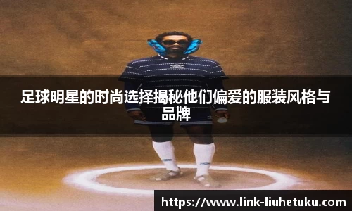 足球明星的时尚选择揭秘他们偏爱的服装风格与品牌