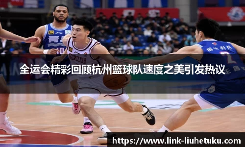 全运会精彩回顾杭州篮球队速度之美引发热议
