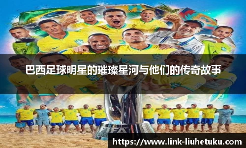 巴西足球明星的璀璨星河与他们的传奇故事