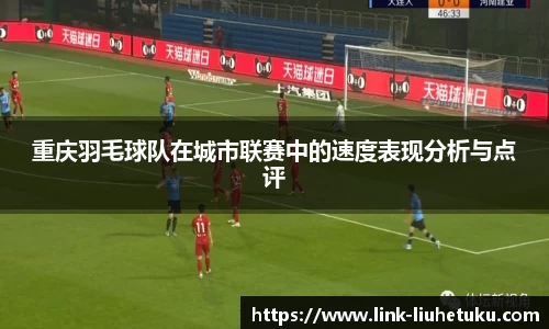 重庆羽毛球队在城市联赛中的速度表现分析与点评