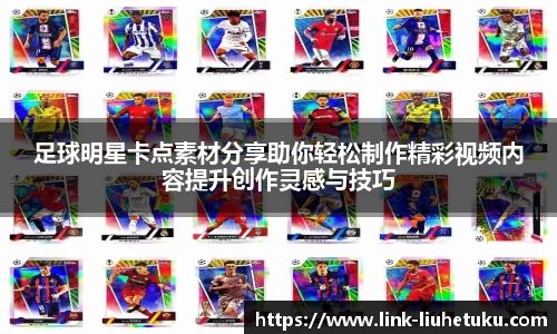 足球明星卡点素材分享助你轻松制作精彩视频内容提升创作灵感与技巧